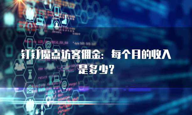 钉钉魔点访客佣金:每个月的收入是多少?