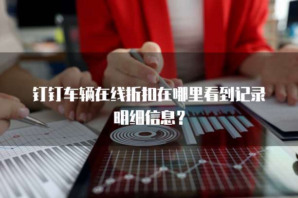 钉钉车辆在线折扣在哪里看到记录明细信息?