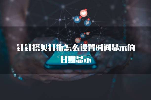 钉钉搭贝打折怎么设置时间显示的日期显示