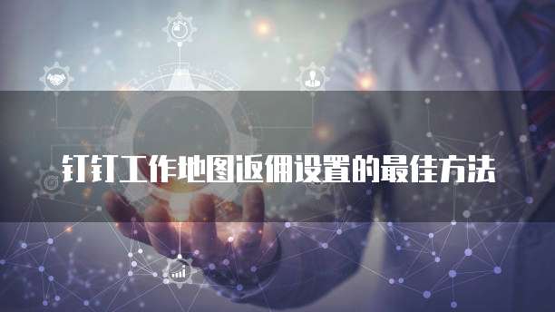 钉钉工作地图返佣设置的最佳方法