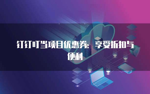 钉钉叮当项目优惠券:享受折扣与便利