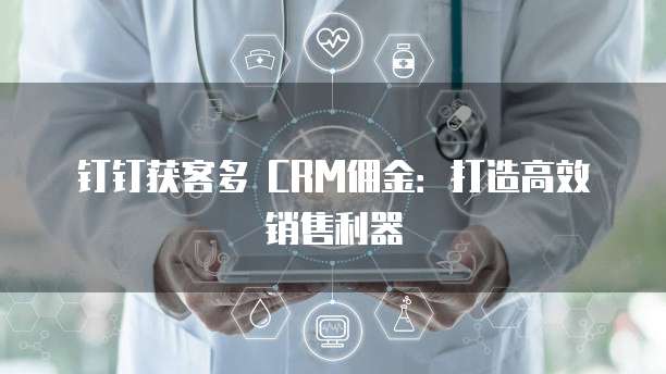 钉钉获客多 CRM佣金：打造高效销售利器