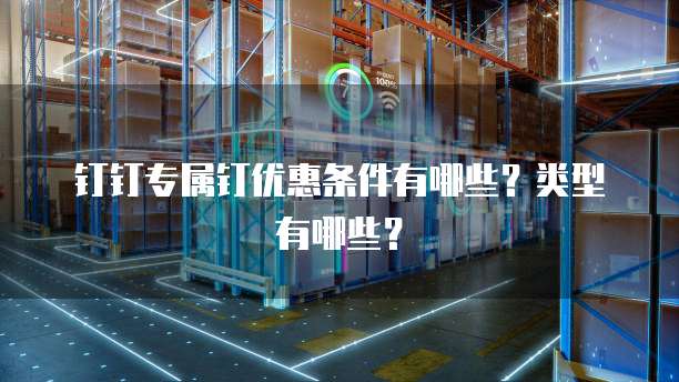 钉钉专属钉优惠条件有哪些?类型有哪些?