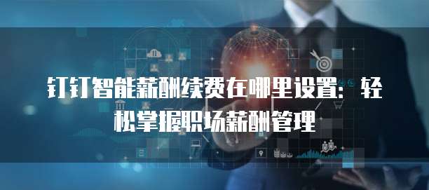 钉钉智能薪酬续费在哪里设置:轻松掌握职场薪酬管理