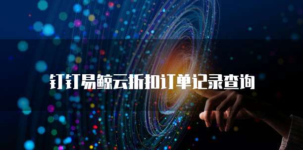 钉钉易鲸云折扣订单记录查询