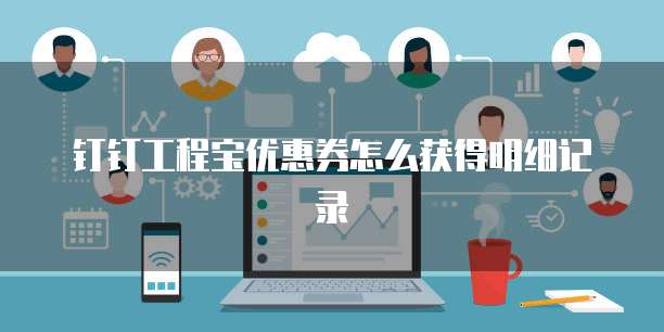 钉钉工程宝优惠券怎么获得明细记录