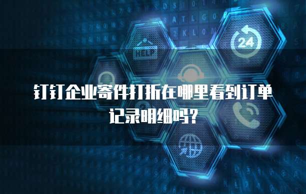 钉钉企业寄件打折在哪里看到订单记录明细吗?