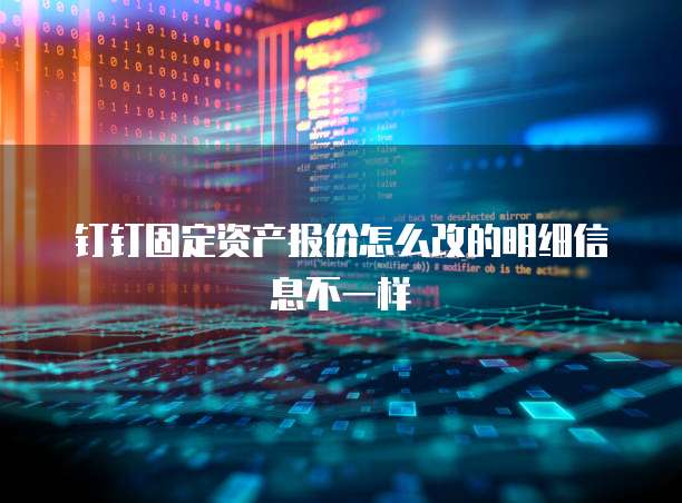 钉钉固定资产报价怎么改的明细信息不一样