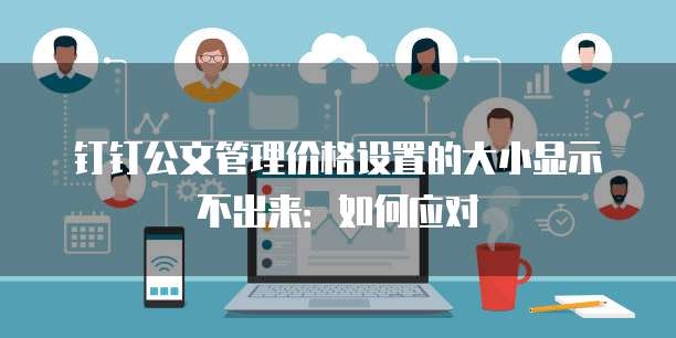 钉钉公文管理价格设置的大小显示不出来:如何应对