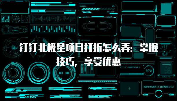钉钉北极星项目打折怎么弄:掌握技巧,享受优惠