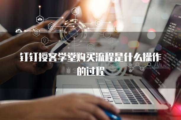 钉钉授客学堂购买流程是什么操作的过程