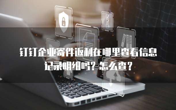 钉钉企业寄件返利在哪里查看信息记录明细吗?怎么查?