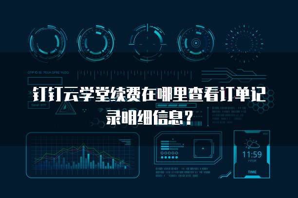 钉钉云学堂续费在哪里查看订单记录明细信息?