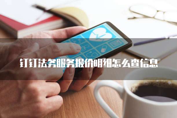 钉钉法务服务报价明细怎么查信息