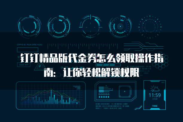 钉钉精品版代金券怎么领取操作指南:让你轻松解锁权限