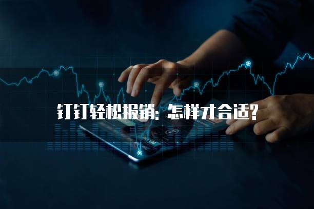 钉钉轻松报销: 怎样才合适?