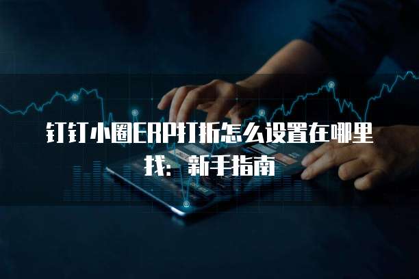 钉钉小圈ERP打折怎么设置在哪里找:新手指南