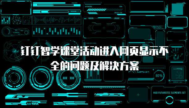 钉钉智学课堂活动进入网页显示不全的问题及解决方案
