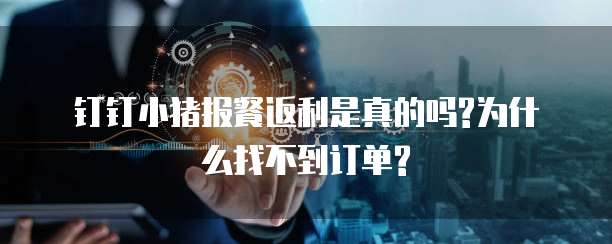钉钉小猪报餐返利是真的吗?为什么找不到订单?