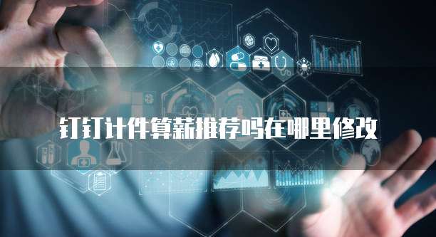 钉钉计件算薪推荐吗在哪里修改
