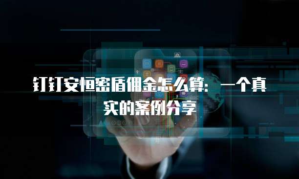 钉钉安恒密盾佣金怎么算:一个真实的案例分享