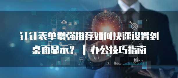 钉钉表单增强推荐如何快速设置到桌面显示? | 办公技巧指南