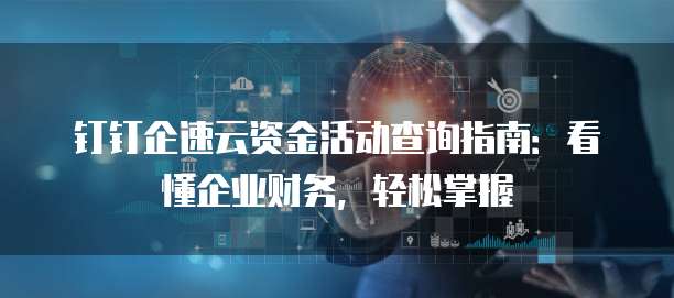 钉钉企速云资金活动查询指南：看懂企业财务，轻松掌握
