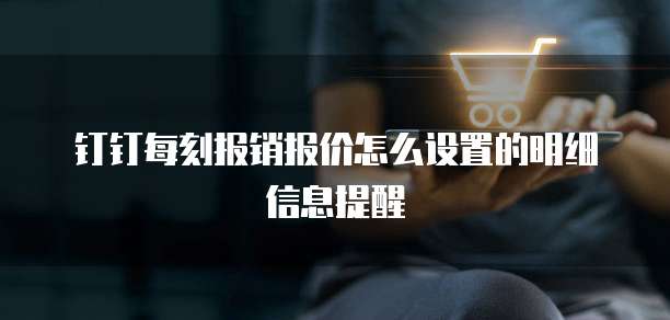 钉钉每刻报销报价怎么设置的明细信息提醒