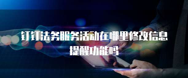 钉钉法务服务活动在哪里修改信息提醒功能吗