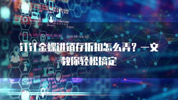 钉钉金蝶进销存折扣怎么弄?一文教你轻松搞定