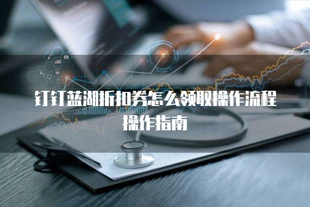 钉钉蓝湖折扣券怎么领取操作流程操作指南