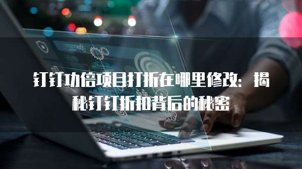钉钉功倍项目打折在哪里修改:揭秘钉钉折扣背后的秘密