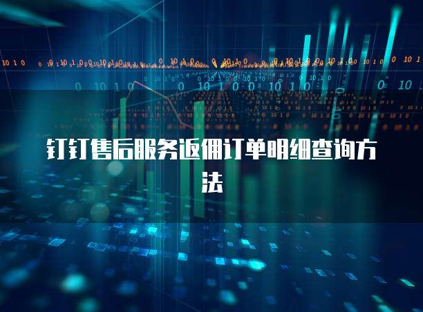 钉钉售后服务返佣订单明细查询方法