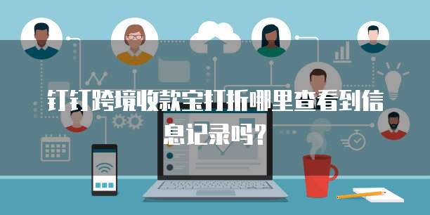钉钉跨境收款宝打折哪里查看到信息记录吗?