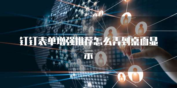 钉钉表单增强推荐怎么弄到桌面显示