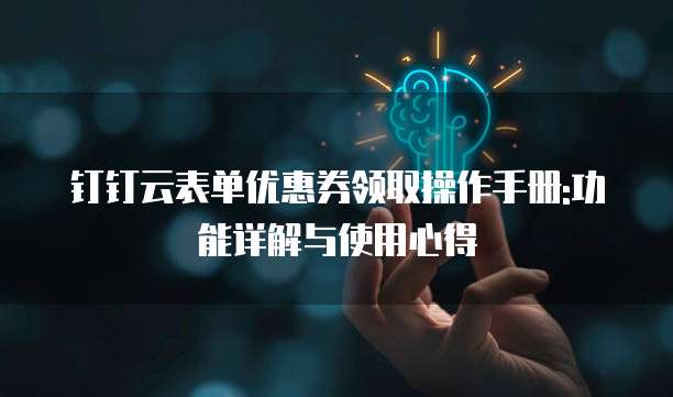 钉钉云表单优惠券领取操作手册:功能详解与使用心得