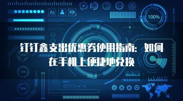 钉钉鑫支出优惠券使用指南：如何在手机上便捷地兑换