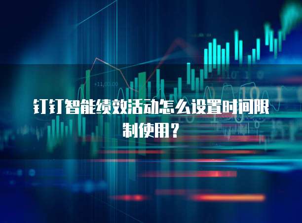 钉钉智能绩效活动怎么设置时间限制使用?