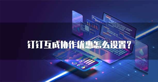 钉钉互成协作优惠怎么设置?