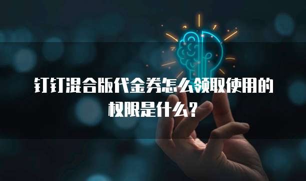 钉钉混合版代金券怎么领取使用的权限是什么?
