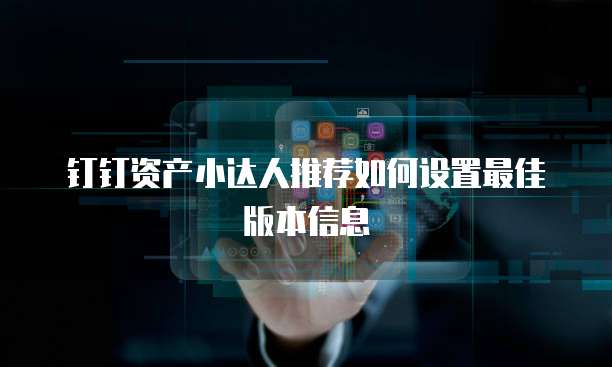 钉钉资产小达人推荐如何设置最佳版本信息