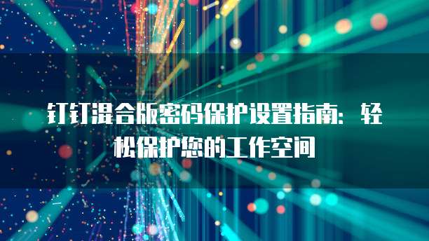 钉钉混合版密码保护设置指南:轻松保护您的工作空间