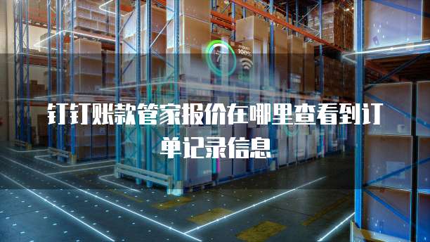 钉钉账款管家报价在哪里查看到订单记录信息