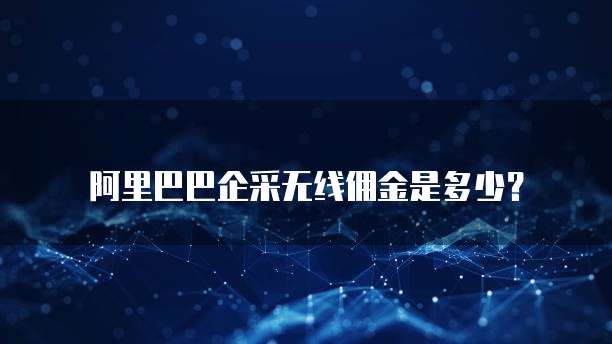 阿里巴巴企采无线佣金是多少?