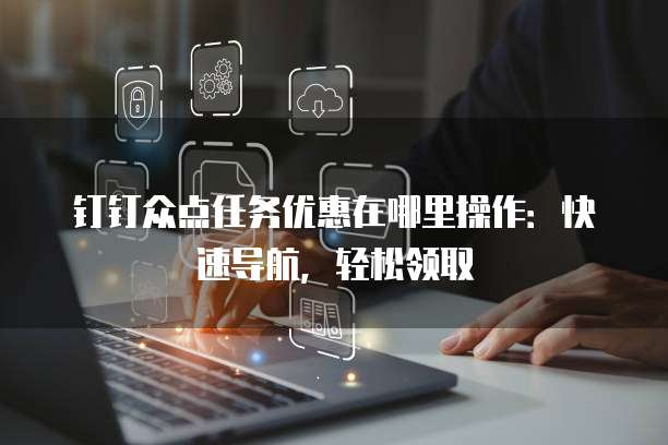 钉钉众点任务优惠在哪里操作:快速导航,轻松领取