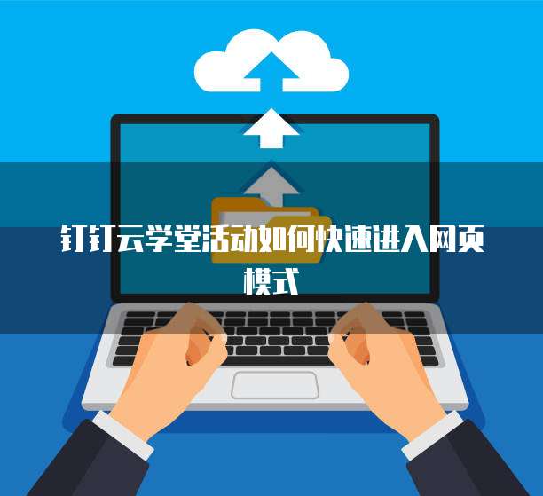 钉钉云学堂活动如何快速进入网页模式