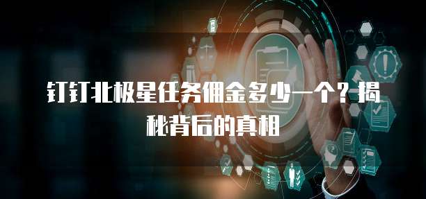 钉钉北极星任务佣金多少一个？揭秘背后的真相