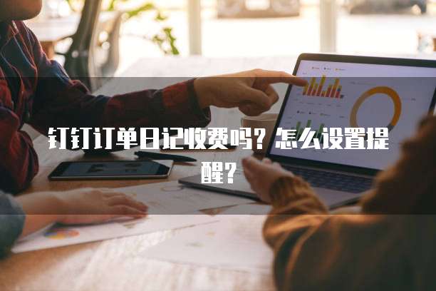 钉钉订单日记收费吗?怎么设置提醒?