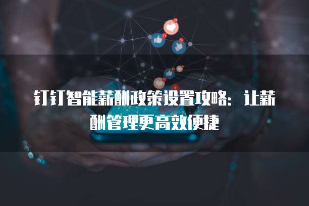 钉钉智能薪酬政策设置攻略:让薪酬管理更高效便捷