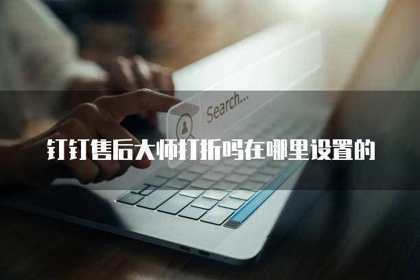 钉钉售后大师打折吗在哪里设置的